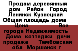 Продам деревянный дом › Район ­ Город Ленинск-Кузнецкий › Общая площадь дома ­ 64 › Цена ­ 1 100 000 - Все города Недвижимость » Дома, коттеджи, дачи продажа   . Тамбовская обл.,Моршанск г.